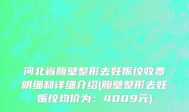 河北省腹壁整形去妊娠纹收费明细和详细介绍(腹壁整形去妊娠纹均价为：4009元)