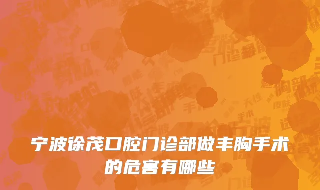 宁波徐茂口腔门诊部做丰胸手术的危害有哪些