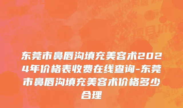 东莞市鼻唇沟填充美容术2024年价格表收费在线查询-东莞市鼻唇沟填充美容术价格多少合理