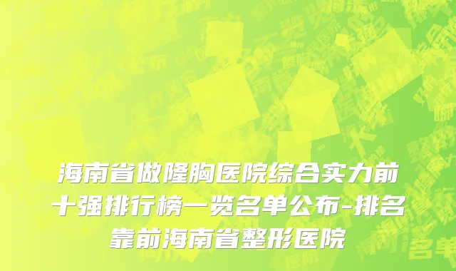 海南省做隆胸医院综合实力前十强排行榜一览名单公布-排名靠前海南省整形医院