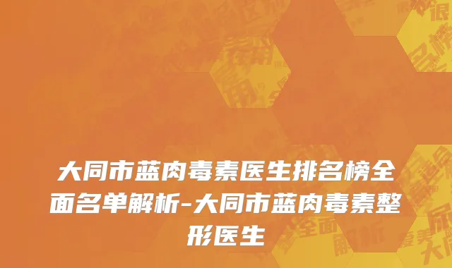 大同市蓝肉毒素医生排名榜全面名单解析-大同市蓝肉毒素整形医生
