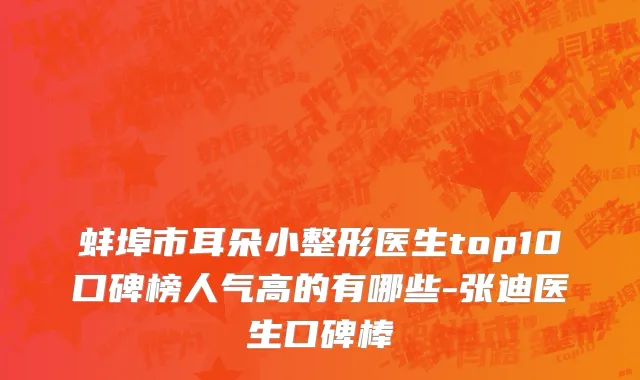 蚌埠市耳朵小整形医生top10口碑榜人气高的有哪些-张迪医生口碑棒