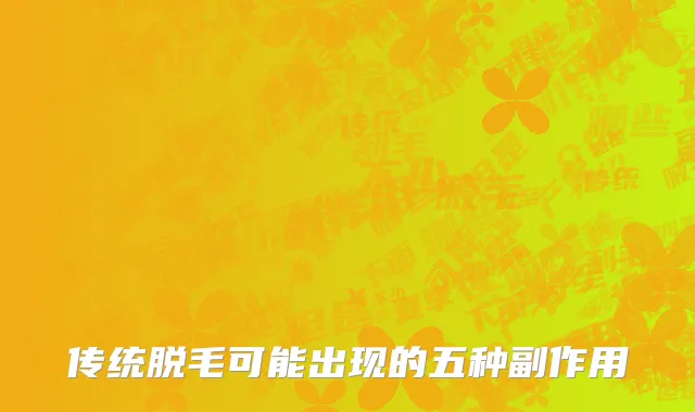 传统脱毛可能出现的五种副作用