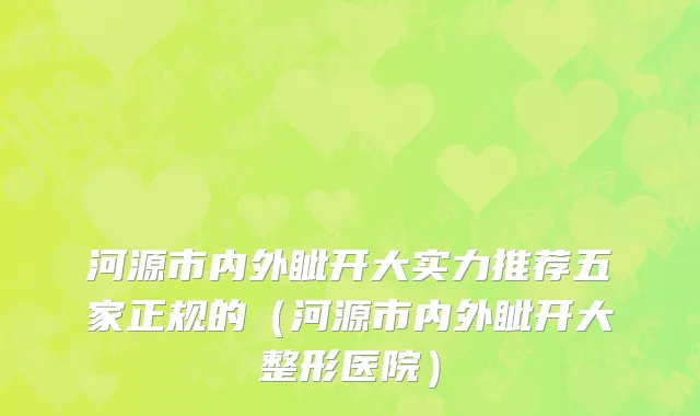 河源市内外眦开大实力推荐五家正规的（河源市内外眦开大整形医院）