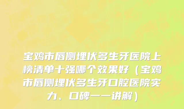 宝鸡市唇侧埋伏多生牙医院上榜清单十强哪个效果好（宝鸡市唇侧埋伏多生牙口腔医院实力、口碑一一讲解）