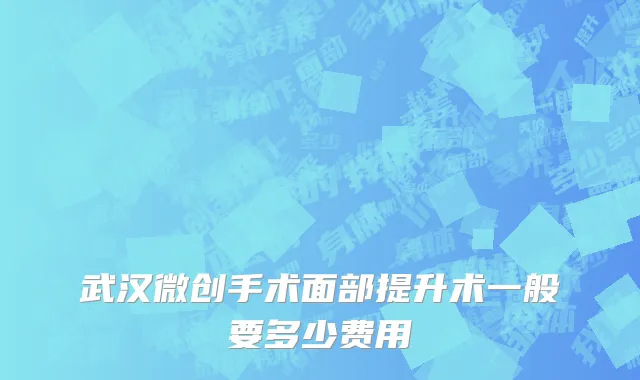 武汉微创手术面部提升术一般要多少费用