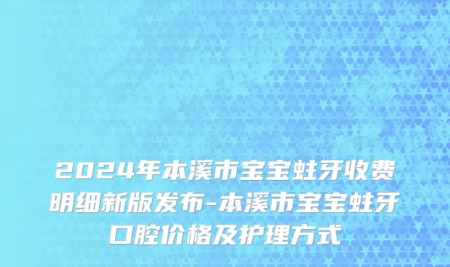 2024年本溪市宝宝蛀牙收费明细新版发布-本溪市宝宝蛀牙口腔价格及护理方式
