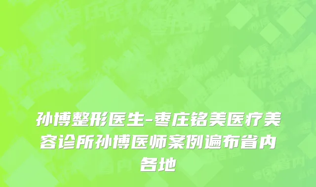 孙博整形医生-枣庄铭美医疗美容诊所孙博医师案例遍布省内各地
